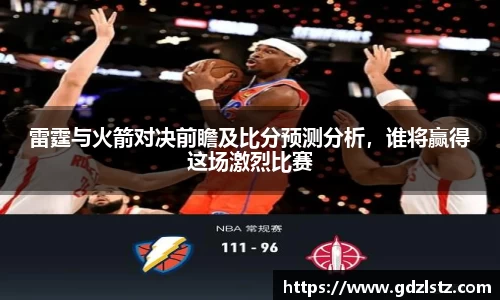 雷霆与火箭对决前瞻及比分预测分析，谁将赢得这场激烈比赛