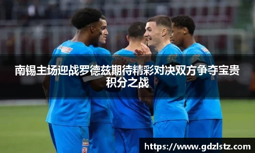 南锡主场迎战罗德兹期待精彩对决双方争夺宝贵积分之战