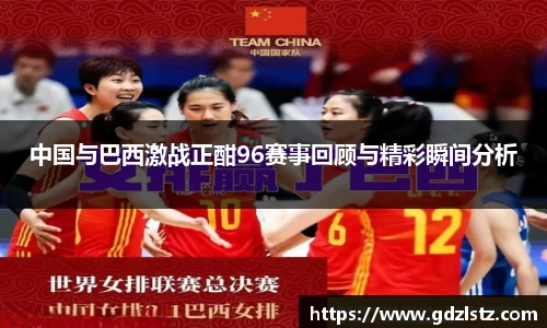 中国与巴西激战正酣96赛事回顾与精彩瞬间分析