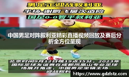 中国男足对阵叙利亚精彩直播视频回放及赛后分析全方位呈现
