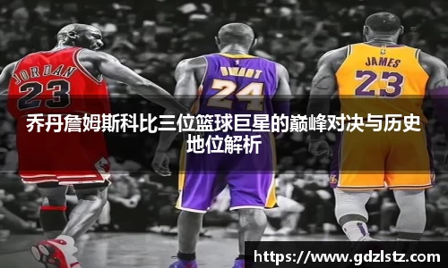 乔丹詹姆斯科比三位篮球巨星的巅峰对决与历史地位解析