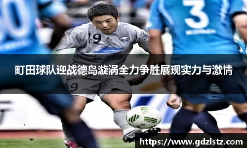 町田球队迎战德岛漩涡全力争胜展现实力与激情