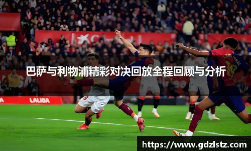 谈球吧巴萨与利物浦精彩对决回放全程回顾与分析